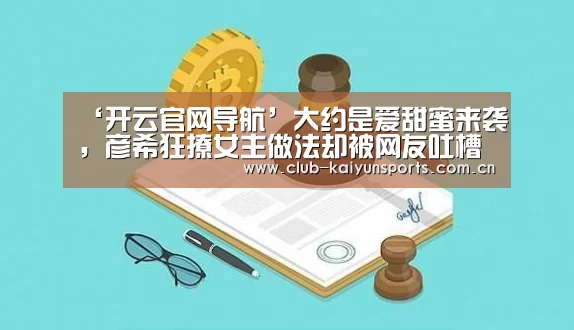 ‘开云官网导航’大约是爱甜蜜来袭，彦希狂